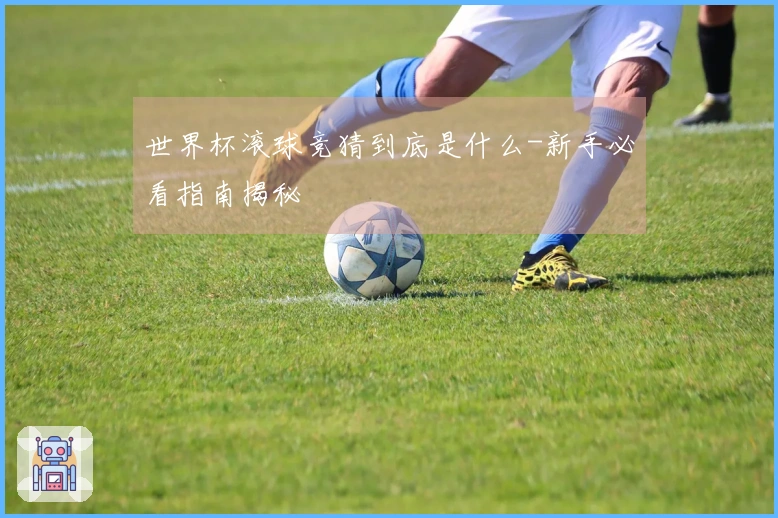 世界杯滚球竞猜到底是什么-新手必看指南揭秘