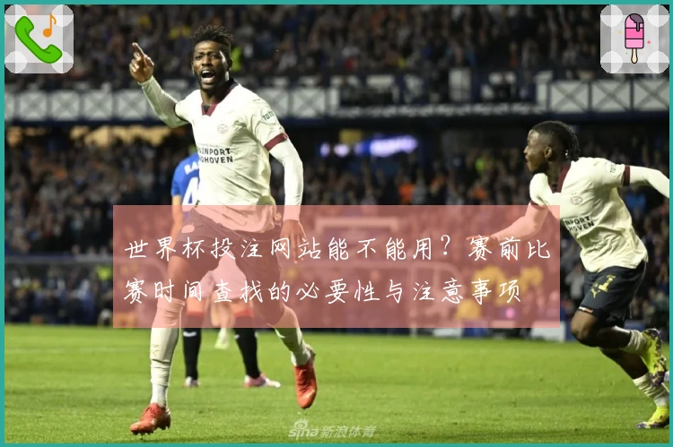 世界杯投注网站能不能用？赛前比赛时间查找的必要性与注意事项