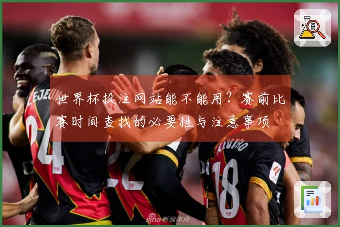世界杯投注网站能不能用？赛前比赛时间查找的必要性与注意事项