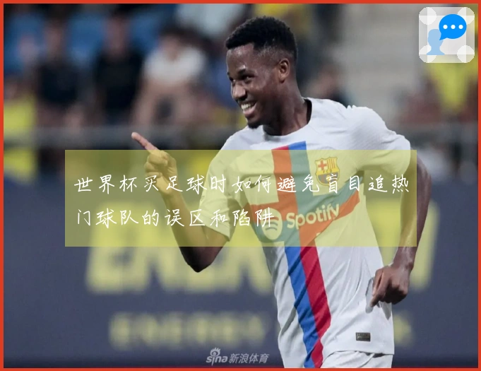 世界杯买足球时如何避免盲目追热门球队的误区和陷阱